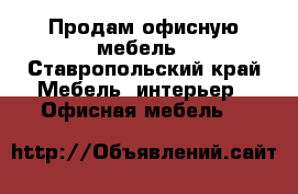 Продам офисную мебель - Ставропольский край Мебель, интерьер » Офисная мебель   